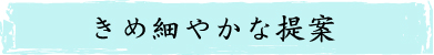 きめ細やかな提案