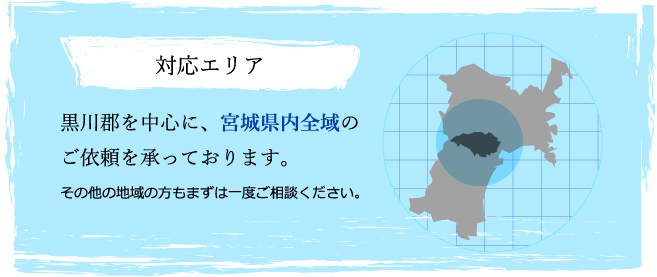 対応エリア黒川郡を中心に、宮城県内全域のご依頼を承っております。その他の地域の方もまずは一度ご相談ください。