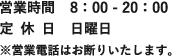 営業時間8：00 ‐ 20：00定休日 日曜日※営業電話はお断りします